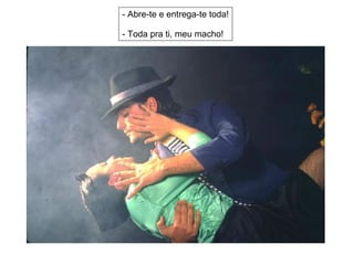 - Abre-te e entrega-te toda! - Toda pra ti, meu macho! 