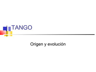 TANGO
Origen y evolución
 