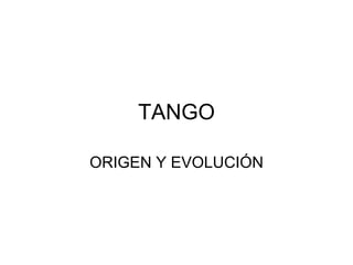 TANGO ORIGEN Y EVOLUCIÓN 