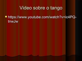 Video sobre o tangoVideo sobre o tango
https://www.youtube.com/watch?v=ic4PQ-https://www.youtube.com/watch?v=ic4PQ-
tnwJwtnwJw
 