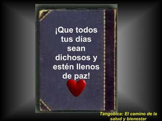 ¡Que todos
  tus días
    sean
 dichosos y
estén llenos
   de paz!



           Tangobica: El camino de la
               salud y bienestar
 