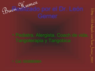 Realizado por el Dr. León
        Gerner

• Pediatra, Alergista, Coach de vida,
  Tangoterapia y Tangobica



• Cel: 093880884
 