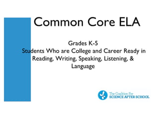 Common Core ELA
                 Grades K-5
Students Who are College and Career Ready in
    Reading, Writing, Speaking, Listening, &
                   Language
 