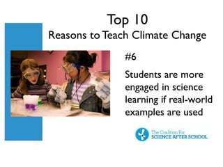 Top 10
Reasons to Teach Climate Change
               #6
               Students are more
               engaged in science
               learning if real-world
               examples are used
 