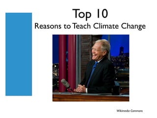 Top 10
Reasons to Teach Climate Change




                      Wikimedia Commons
 