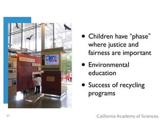 • Children have “phase”
       where justice and
       fairness are important
     • Environmental
       education
     • Success of recycling
       programs


37
 