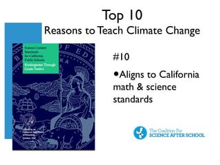 Top 10
Reasons to Teach Climate Change

             #10
             •Aligns to California
             math & science
             standards
 