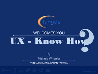 WELCOMES YOU ? Michele Wheeler 
VENKATARAJAN & KARAN TAPARIA 
UX - Know How 
© 2014 Tangoe, Inc. 
By 
 