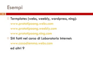 Esempi Termplates (webs, weebly, wordpress, ning): www.prototipoong.webs.com www.prototipoong.weebly.com   www.prototipoong.ning.com   Siti fatti nel corso di Laboratorio Internet: www.casadiemma.webs.com ed altri 9 