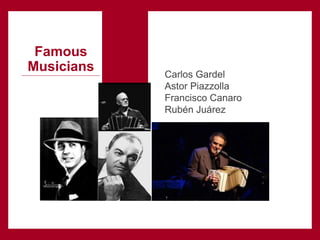 Carlos Gardel
Astor Piazzolla
Francisco Canaro
Rubén Juárez
Famous
Musicians
 