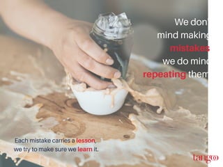 We don't
mind making
mistakes,
we do mind
repeating them.
Each mistake carries a lesson,
we try to make sure we learn it.
 