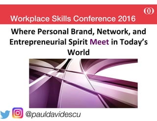 Workplace Skills Conference 2016!
Where	
  Personal	
  Brand,	
  Network,	
  and	
  
Entrepreneurial	
  Spirit	
  Meet	
  in	
  Today’s	
  
World

@pauldavidescu 
 