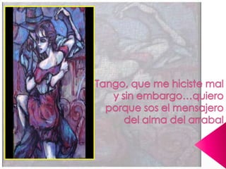 Tango, que me hiciste mal y sin embargo…quieroporque sos el mensajero del alma del arrabal 