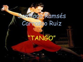 Santiago Ramsés
Carrasco Ruiz
“TANGO”
 