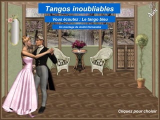 Tangos inoubliables Un montage de André Hernandez Cliquez pour choisir Vous écoutez : Le tango bleu 