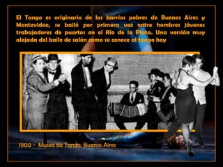 El Tango es originario de los barrios pobres de Buenos Aires y Montevideo, se bailó por primera vez entre hombres jóvenes ...