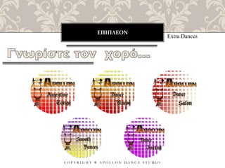 ΕΠΙΠΛΕΟΝ
C O P Y R I G H T ® A P O L L O N D A N C E S T U D I O
Extra Dances
 