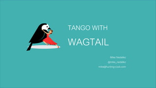 TANGO WITH
WAGTAIL
Mike Nedelko
@mike_nedelko
mike@hunting-cool.com
 