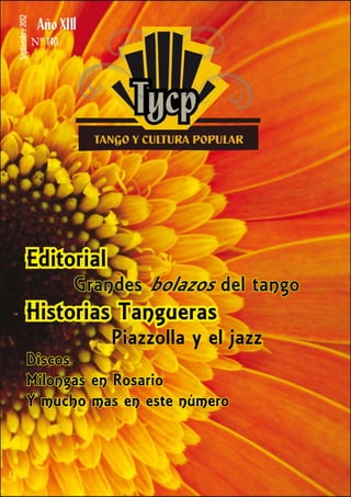 Septiembre 2012            I
                  N° 140




            Editorial
                           Grandes bolazos del tango
            Historias Tangueras
                               Piazzolla y el jazz
            Discos
            Milongas en Rosario
            Y mucho mas en este número
 