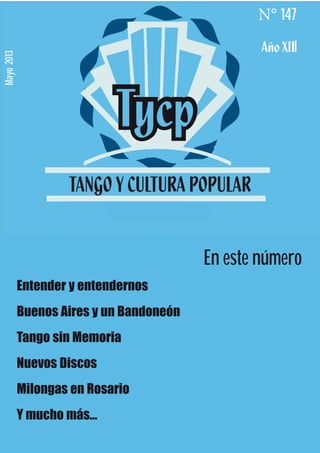 I
Mayo2013
N° 147
En este número
Entender y entendernos
Buenos Aires y un Bandoneón
Tango sin Memoria
Nuevos Discos
Milongas en Rosario
Y mucho más...
 