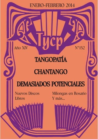 Enero-Febrero 2014

Año XIV

N°152

Tangopatía
CHANTANGO
DEMASIADOS POTENCIALES
Nuevos Discos
Libros

Milongas en Rosario
Y más....

 
