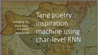 Tang poetry
inspiration
machine using
char-level RNN
Chengeng Ma
Stony Brook
University
2018/01/30
 
