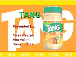 TANG Presented By: Nissa Razzak Hira Aslam Saman Zehra 