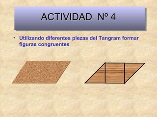 ACTIVIDAD  Nº 4 Utilizando diferentes piezas del Tangram formar figuras congruentes 