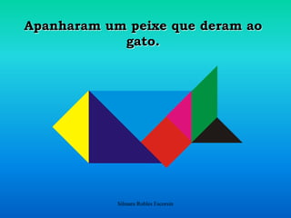 Apanharam um peixe que deram ao gato.Silmara Robles Escorsin