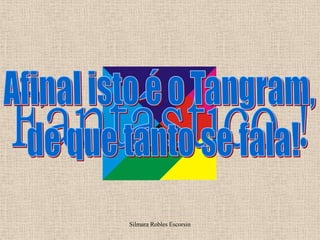 Afinal isto é o Tangram, de que tanto se fala!Fantástico !Silmara Robles Escorsin
