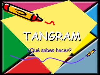 TANGRAM ¿Qué sabes hacer? 