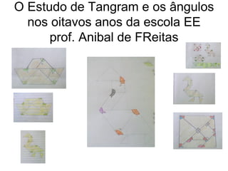 O Estudo de Tangram e os ângulos
  nos oitavos anos da escola EE
      prof. Anibal de FReitas
 