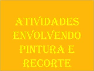 Atividades
envolvendo
 pintura e
  recorte
 