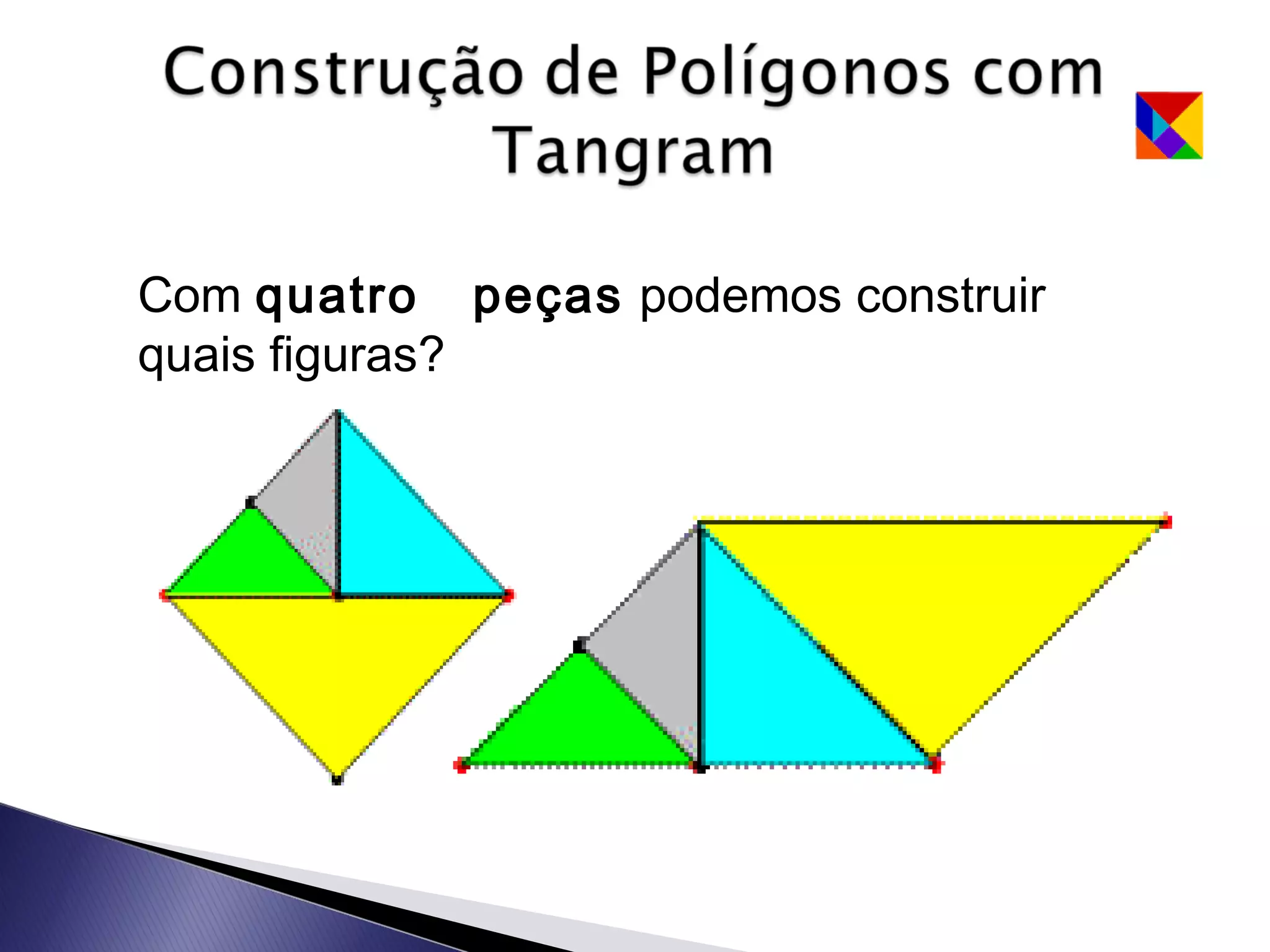 Com quatro peças podemos construir
quais figuras?
 