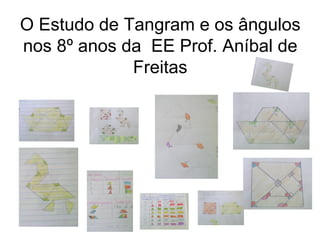O Estudo de Tangram e os ângulos
nos 8º anos da EE Prof. Aníbal de
             Freitas
 