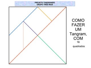 COMO FAZER UM Tangram, COM 16 quadrados PROJETO TANGRANDO GRUPO TRÊS RIOS 