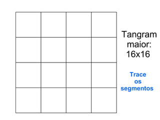 Tangram maior: 16x16  Trace os segmentos  