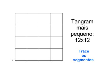 Tangram mais pequeno: 12x12 Trace os segmentos  