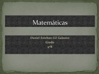 Matemáticas Daniel Esteban Gil Galeano  Grado 9ºB 