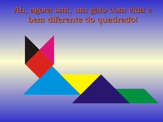 Ah, agora sim, um gato com vida eAh, agora sim, um gato com vida e
bem diferente do quadrado!bem diferente do quadrado!
 