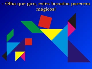 - Olha que giro, estes bocados parecem- Olha que giro, estes bocados parecem
mágicos!mágicos!
 