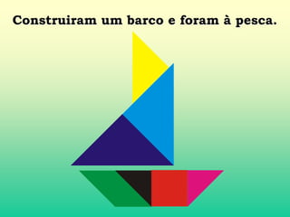Construiram um barco e foram à pesca.
 