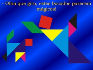 - Olha que giro, estes bocados parecem
mágicos!
 