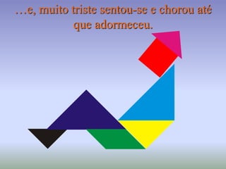 …e, muito triste sentou-se e chorou até
que adormeceu.
 