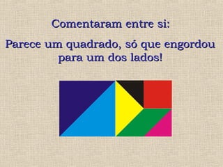 CCoommeennttaarraamm eennttrree ssii:: 
Parece uumm qquuaaddrraaddoo,, ssóó qquuee eennggoorrddoouu 
ppaarraa uumm ddooss llaaddooss!! 
 