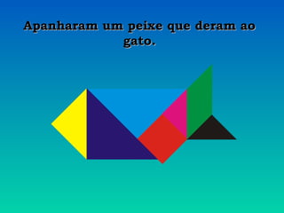AAppaannhhaarraamm uumm ppeeiixxee qquuee ddeerraamm aaoo 
ggaattoo.. 
 