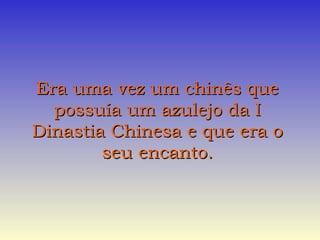 EErraa uummaa vveezz uumm cchhiinnêêss qquuee 
ppoossssuuííaa uumm aazzuulleejjoo ddaa II 
DDiinnaassttiiaa CChhiinneessaa ee qquuee eerraa oo 
sseeuu eennccaannttoo.. 
 