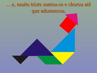 ……e, muito ttrriissttee sseennttoouu--ssee ee cchhoorroouu aattéé 
qquuee aaddoorrmmeecceeuu.. 
 