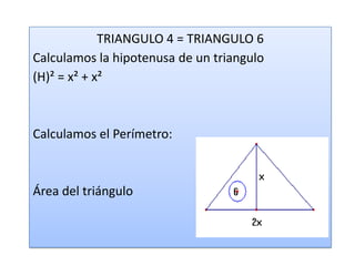 TRIANGULO 4 = TRIANGULO 6
Calculamos la hipotenusa de un triangulo
(H)² = x² + x²
Calculamos el Perímetro:
Área del triángulo
 