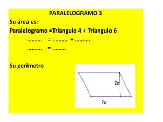 PARALELOGRAMO 3
Su área es:
Paralelogramo =Triangulo 4 + Triangulo 6
………. = ………. + ……….
………. = ………
Su perímetro
 
